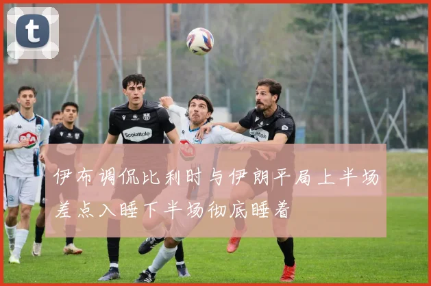 伊布调侃比利时与伊朗平局上半场差点入睡下半场彻底睡着