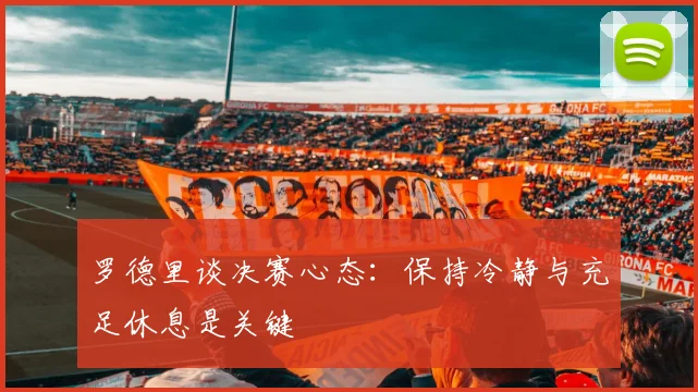 罗德里谈决赛心态：保持冷静与充足休息是关键