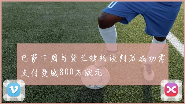 巴萨下周与费兰续约谈判若成功需支付曼城800万欧元
