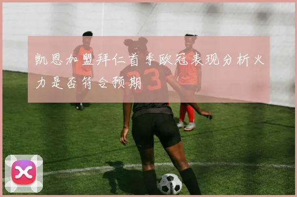 凯恩加盟拜仁首季欧冠表现分析火力是否符合预期